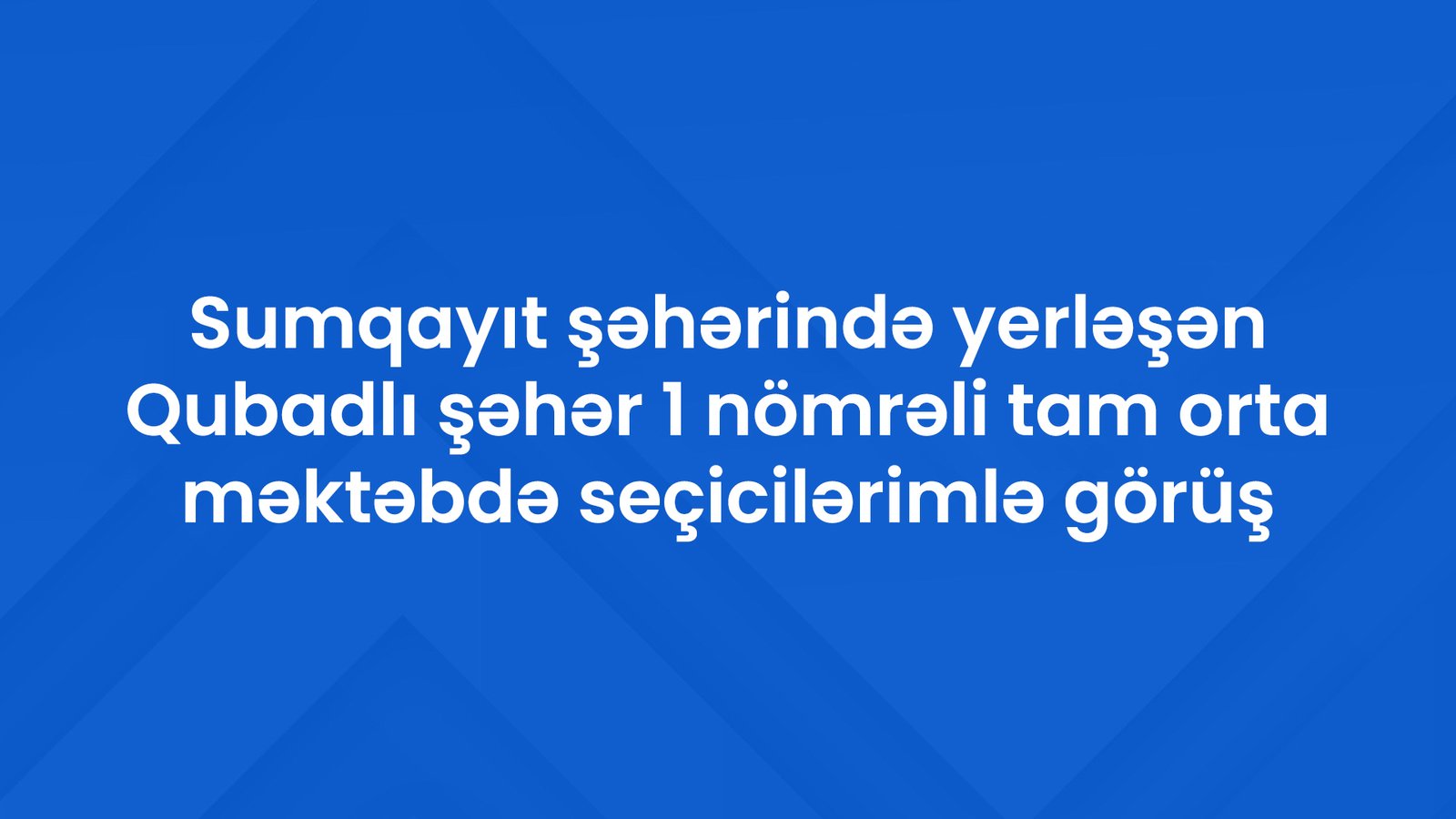 Sumqayıt şəhərində yerləşən Qubadlı şəhər 1 nömrəli tam orta məktəbdə seçicilərimlə görüş