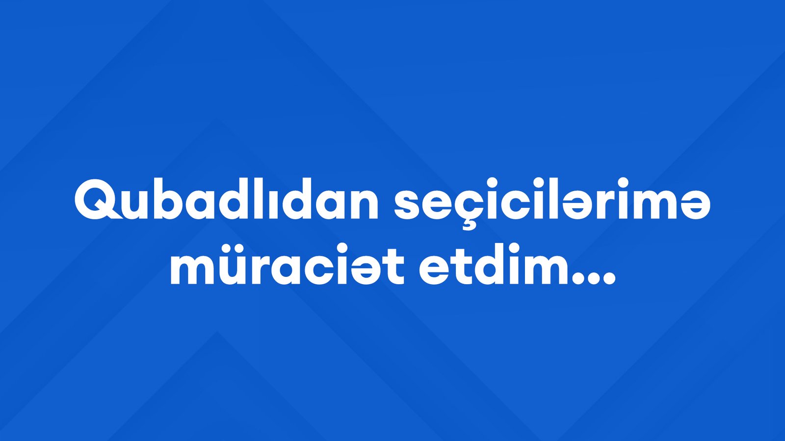 Qubadlıdan seçicilərimə müraciət etdim...