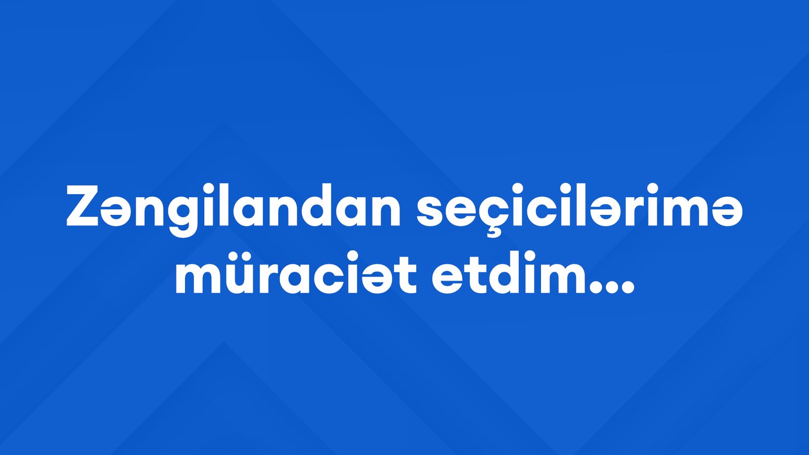 Zəngilandan seçicilərimə müraciət etdim...