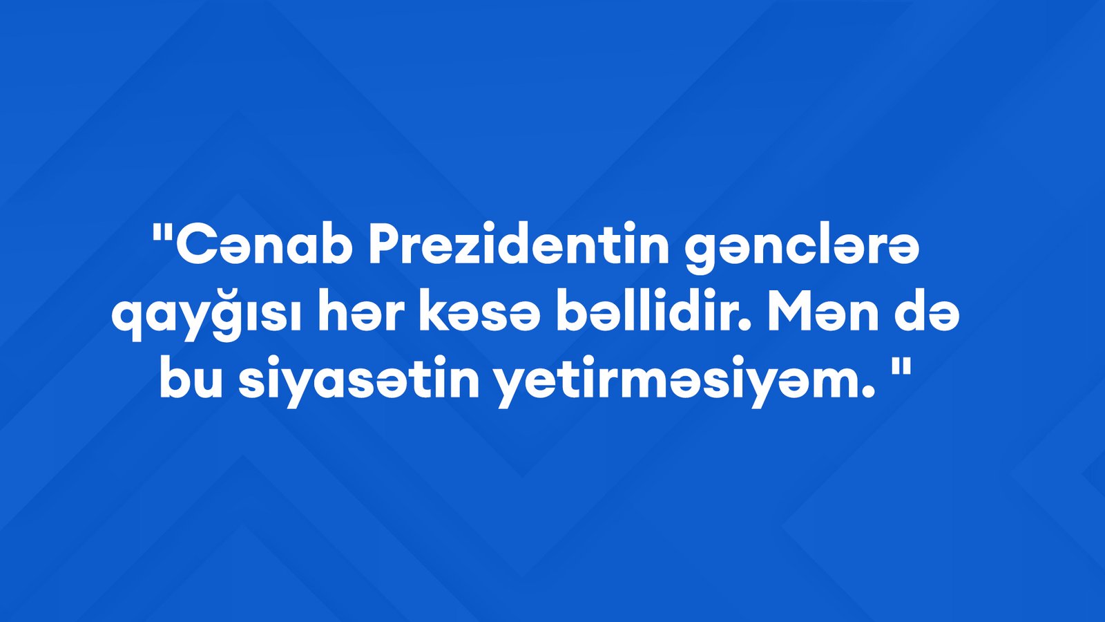 "Cənab Prezidentin gənclərə qayğısı hər kəsə bəllidir. Mən də bu siyasətin yetirməsiyəm. "